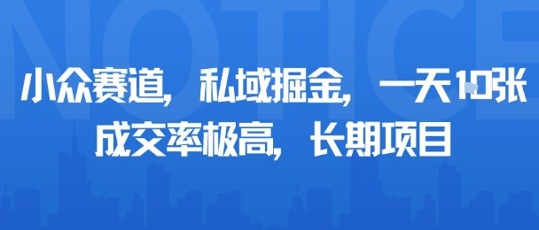 小众赛道，私域掘金，一天多张，成交率极高，长期项目-轻资本网