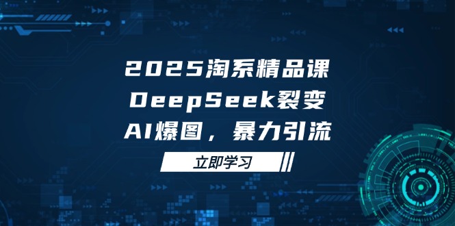 2025 淘系精品课，DeepSeek 裂变，AI 爆图，暴力引流-轻资本网