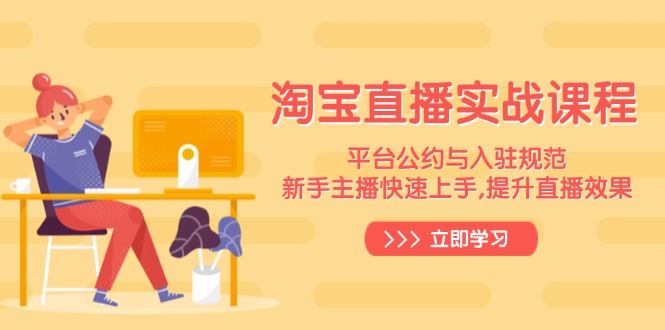 淘宝直播实战课程，平台公约与入驻规范，新手主播快速上手, 提升直播效果-轻资本网