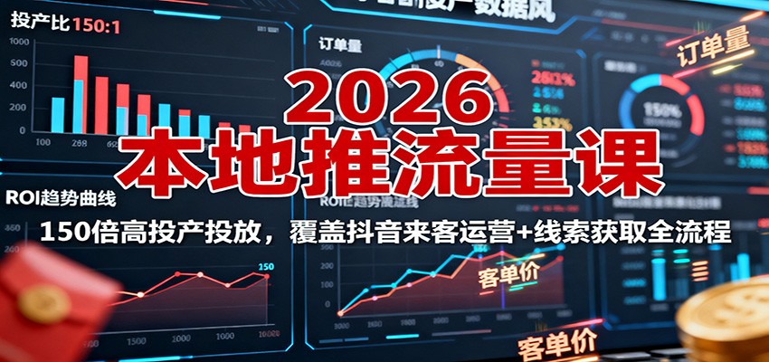 2026本地推流量课：150倍高投产投放，覆盖抖音来客运营+线索获取全流程-轻资本网
