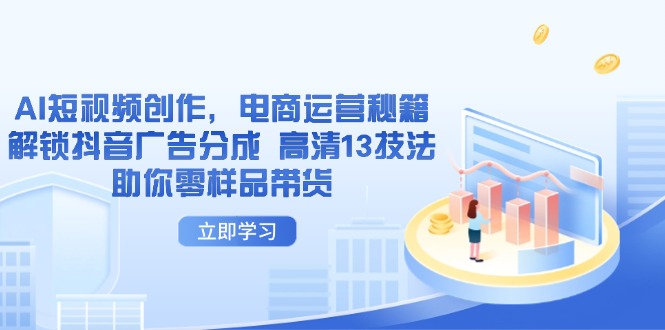 AI短视频创作，电商运营秘籍，解锁抖音广告分成 高清13技法助你零样品带货-轻资本网