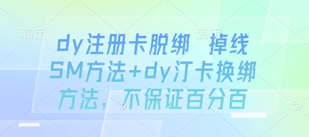 dy注册卡脱绑 掉线SM方法+dy汀卡换绑方法，不保证百分百-轻资本网