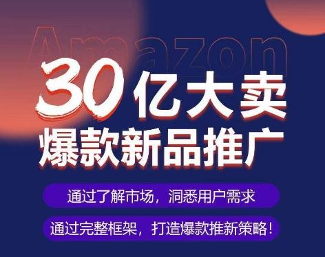 亚马逊·30亿大卖爆款新品推广，可复制、全程案例实操的爆款推新SOP-轻资本网