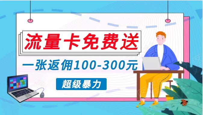 流量卡免费送，一张返佣100-300元，超暴力蓝海项目，轻松月入过万！-轻资本网