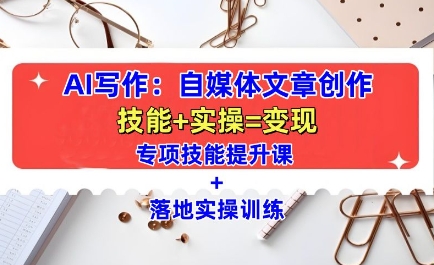 AI写作：自媒体文章创作全方位教学课，技能提升+实操训练-轻资本网