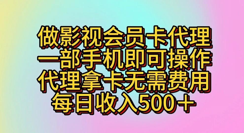 做影视会员卡代理，一部手机即可操作，代理拿卡无需费用，每日收入500＋-轻资本网