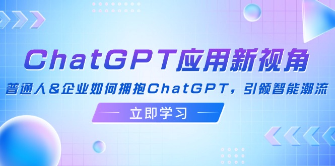 ChatGPT应用新视角：普通人&企业如何拥抱ChatGPT，引领智能潮流-轻资本网
