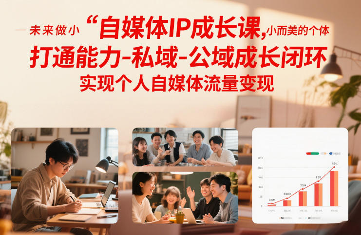 自媒体IP成长课，未来做小而美的个体，打通能力-私域-公域成长闭环，实现个人自媒体流量变现-轻资本网
