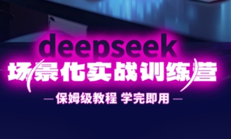 DeepSeek场景化实战训练营，保姆级教程，学完即用，手把手教你用DeepSeek提升效率-轻资本网