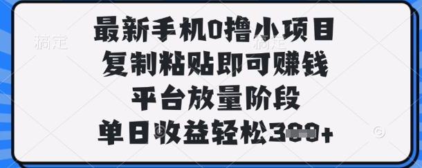 最新手机0撸小项目，复制粘贴即可挣钱，平台放量阶段，单日收益轻松3张+【揭秘】-轻资本网