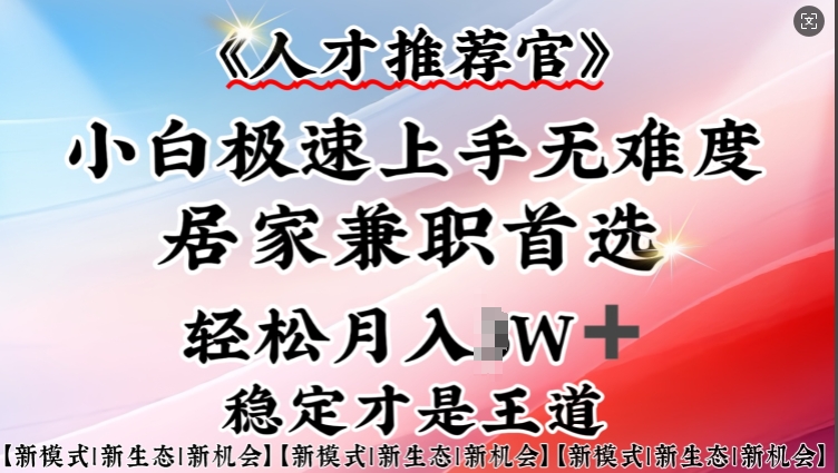 人才推荐官—小白轻松上手实操，居家兼职首选，一部手机即可-轻资本网