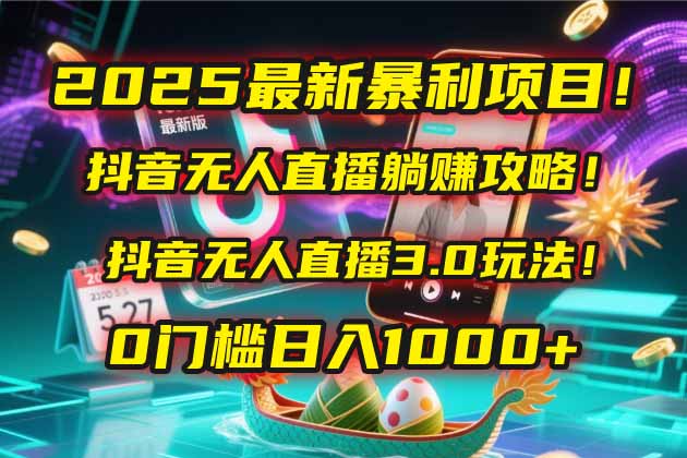 2025最新暴利项目！抖音无人直播躺赚攻略！抖音无人直播3.0玩法！0门槛...-轻资本网