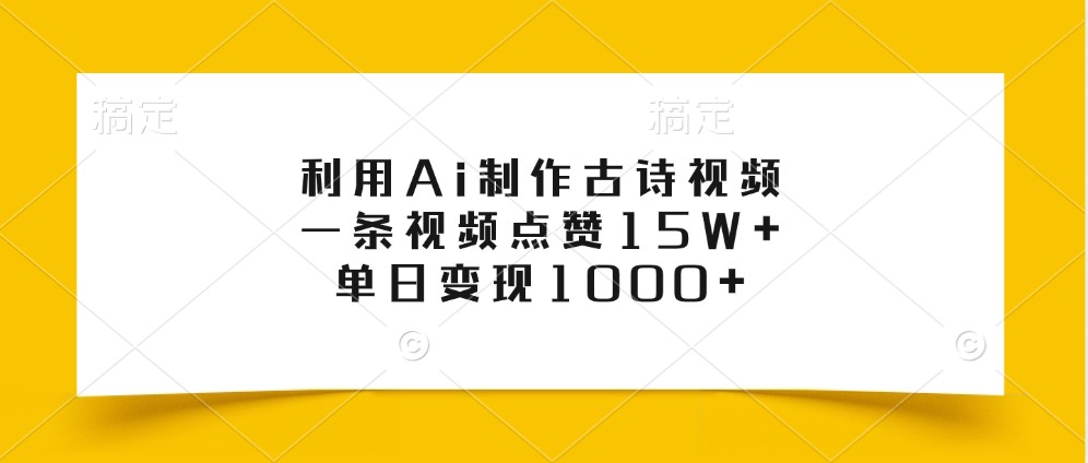 利用Ai制作古诗视频，一条视频点赞15W+，单日变现1000+-轻资本网