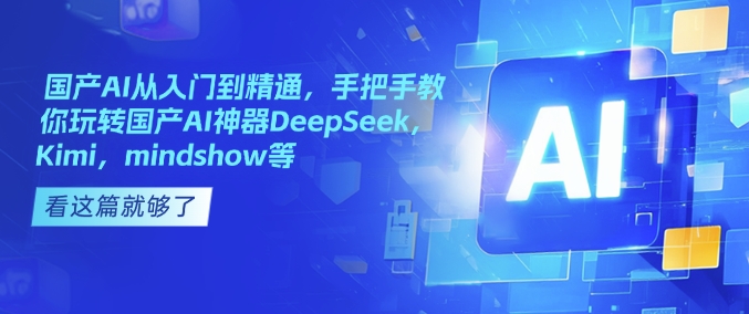 国产AI从入门到精通，手把手教你玩转国产AI神器DeepSeek，Kimi，mindshow等-轻资本网