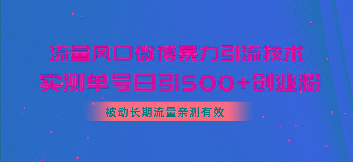 流量风口微博暴力引流技术，单号日引500+创业粉，被动长期流量-轻资本网