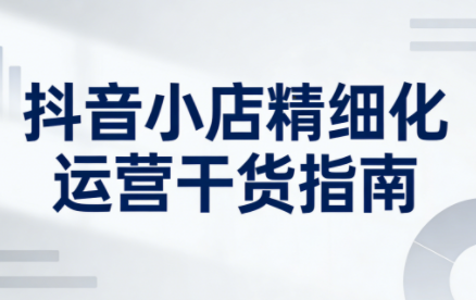 无缺·抖音店铺精细化运营干货指南新版(更新2026)-轻资本网