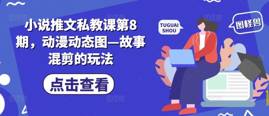 小说推文私教课第8期，动漫动态图—故事混剪的玩法-轻资本网