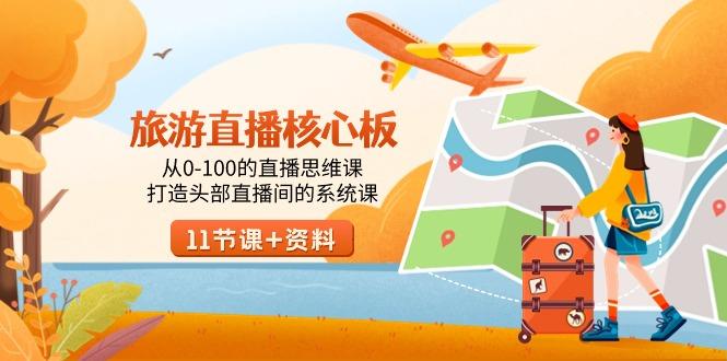 旅游-直播核心板，从0-100的直播思维课，打造头部直播间的系统课-轻资本网