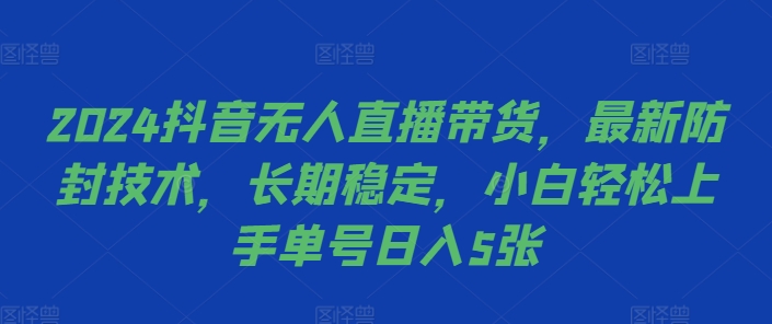 2024抖音无人直播带货，最新防封技术，长期稳定，小白轻松上手单号日入5张【揭秘】-轻资本网
