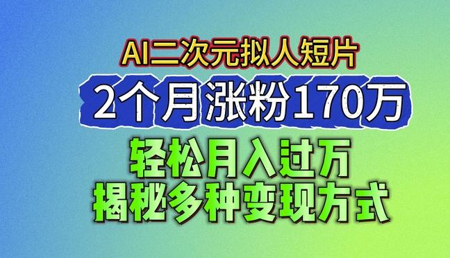 2024最新蓝海AI生成二次元拟人短片，2个月涨粉170万，揭秘多种变现方式【揭秘】-轻资本网