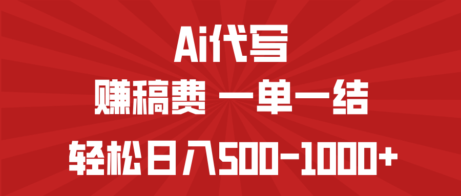 AI代写赚稿费，一单一结，小白宝妈也能轻松日入500-1000+-轻资本网