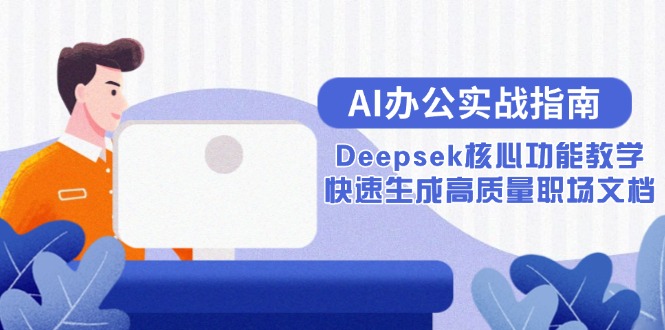 AI办公实战指南：Deepsek核心功能教学，快速生成高质量职场文档-轻资本网