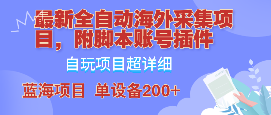外面卖4980的全自动海外采集项目，带脚本账号插件保姆级教学，号称单日200+-轻资本网