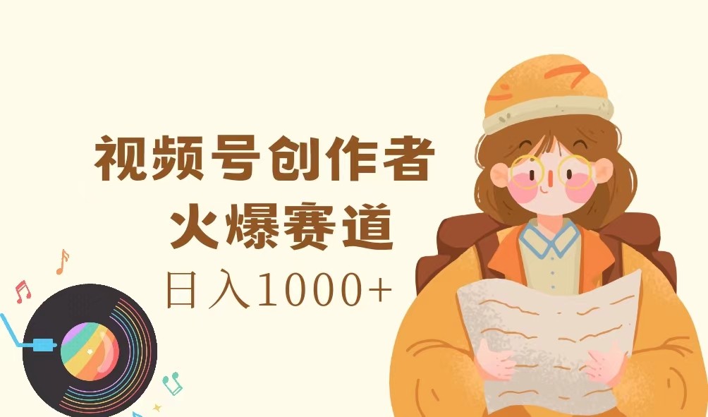视频号创作者，火爆赛道，日入1000+-轻资本网