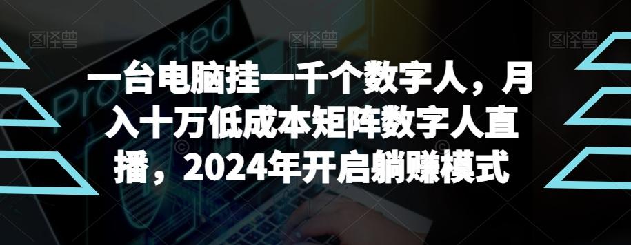 【超级蓝海项目】一台电脑挂一千个数字人，月入十万低成本矩阵数字人直播，2024年开启躺赚模式【揭秘】-轻资本网