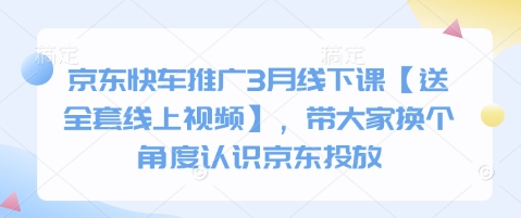 京东快车推广3月线下课【送全套线上视频】，带大家换个角度认识京东投放-轻资本网