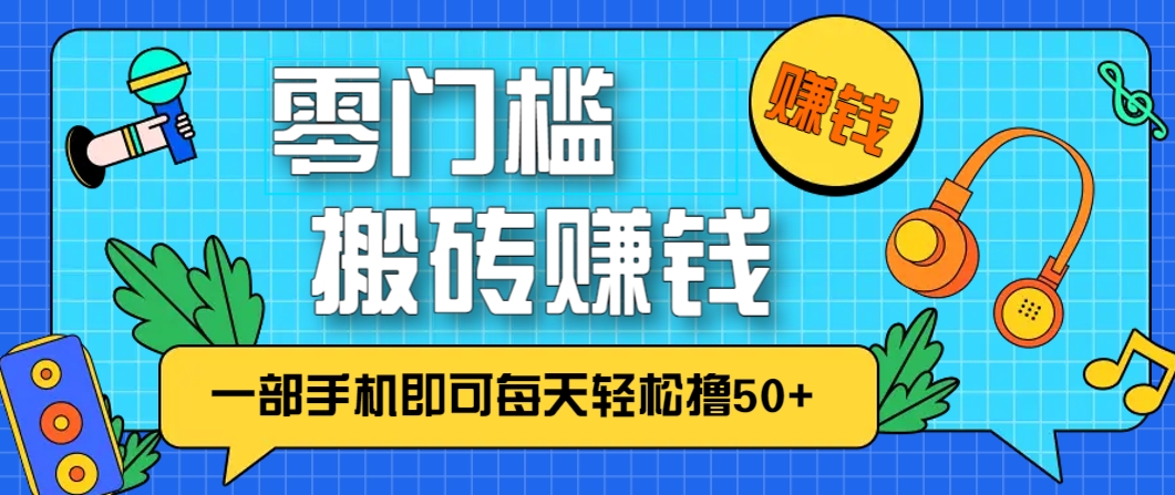 零成本零门槛，无脑搬砖赚钱项目，只需一部手机即可每天轻松撸50+-轻资本网