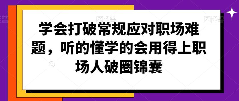 学会打破常规应对职场难题，听的懂学的会用得上职场人破圏锦囊-轻资本网