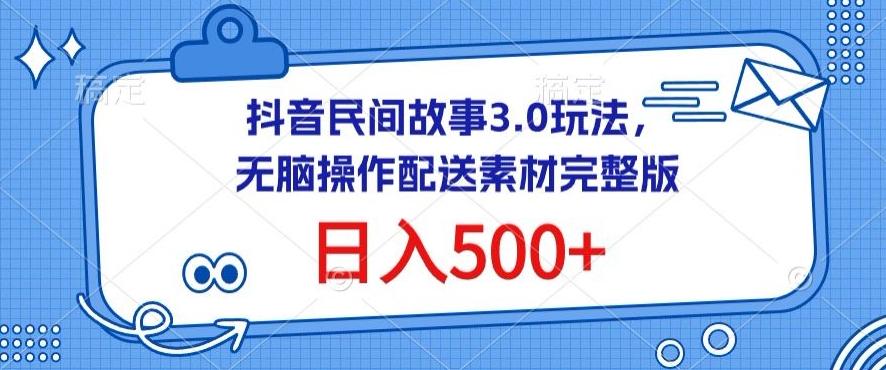 抖音民间故事3.0玩法，无脑操作，日入500+配送素材完整版【揭秘】-轻资本网