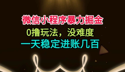 微信小程序暴力掘金，0撸玩法，没难度，一天稳定进账几张【揭秘】-轻资本网