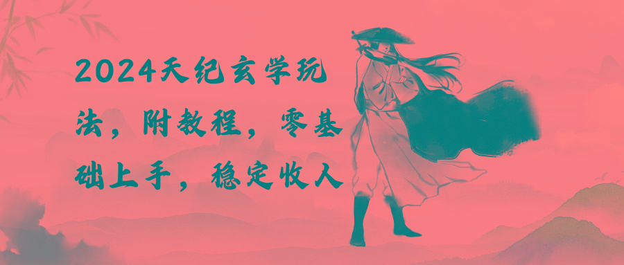 2024天纪玄学玩法，零基础上手，稳定收入(教程+工具-轻资本网