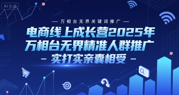 电商线上成长营2025年，万相台无界关键词推广-万相台无界精准人群推广-实打实亲囊相受-轻资本网