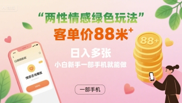 两性情感绿色玩法，客单价88米 日入多张，小白新手一部手机就能做-轻资本网