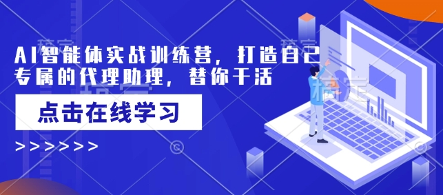 AI智能体实战训练营，打造自己专属的代理助理，替你干活-轻资本网