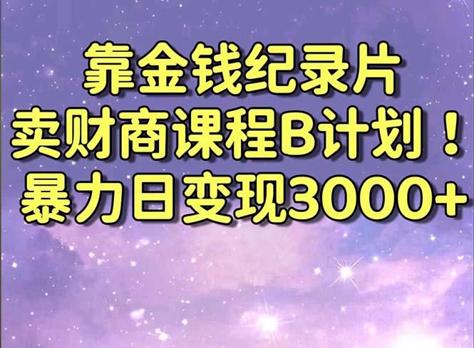 靠金钱纪录片卖财商课程B计划！暴力日变现3000+，喂饭式干货教程！-轻资本网