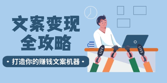 文案变现全攻略：12个技巧深度剖析，打造你的赚钱文案机器-轻资本网