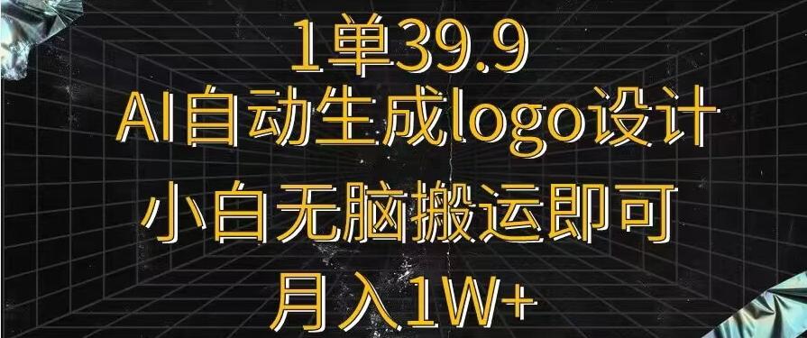 一单39.9，AI自动生成LOGO设计，小白无脑搬运即可，月入1w+-轻资本网