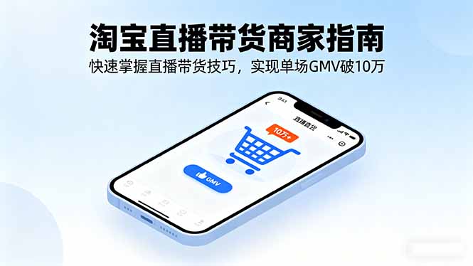 淘宝直播带货商家指南，快速掌握直播带货技巧，实现单场GMV破10万-轻资本网