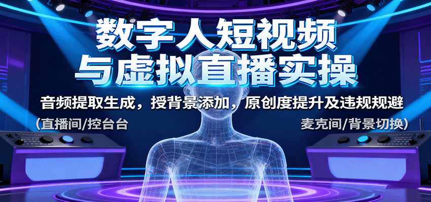 数字人短视频与虚拟直播实操，音频提取生成，背景添加，原创度提升及违规规避-轻资本网
