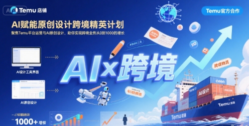 AI赋能原创设计跨境精英计划，聚焦Temu台运营与AI原创设计，助你实现跨境业务从0到1000的增长-轻资本网