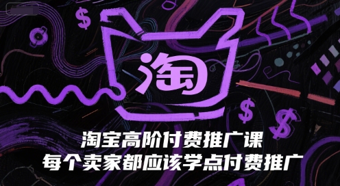 淘宝高阶付费推广课，每个卖家都应该学点付费推广-轻资本网