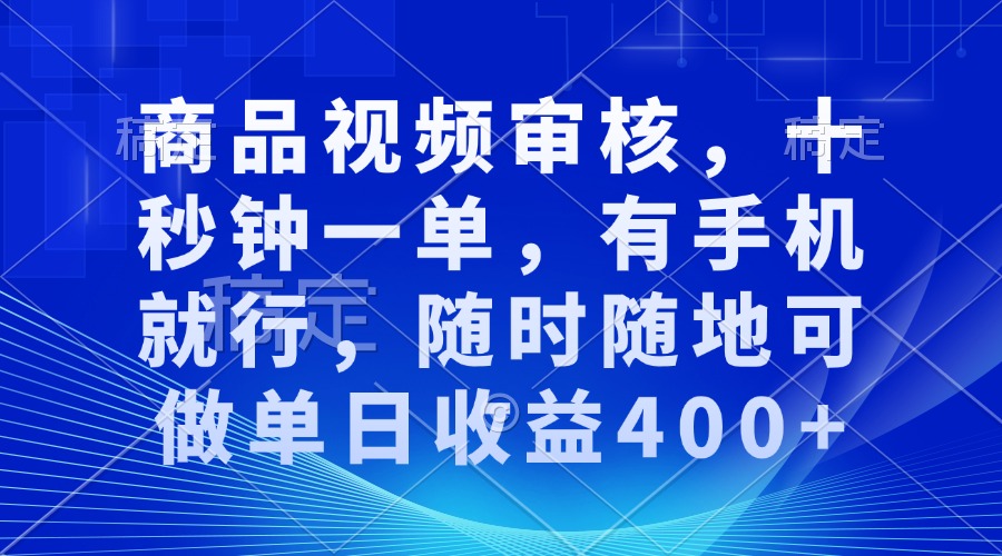 审核视频，十秒钟一单，有手机就行，随时随地可做单日收益400+-轻资本网