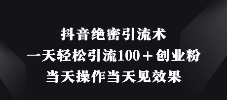 抖音绝密引流术，一天轻松引流100+创业粉，当天操作当天见效果-轻资本网