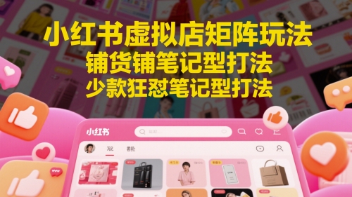 小红书虚拟店矩阵玩法，铺货铺笔记型打法，少款狂怼笔记型打法-轻资本网