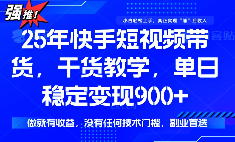25年最新快手短视频带货，单日稳定变现900+，没有技术门槛，做就有收益-轻资本网