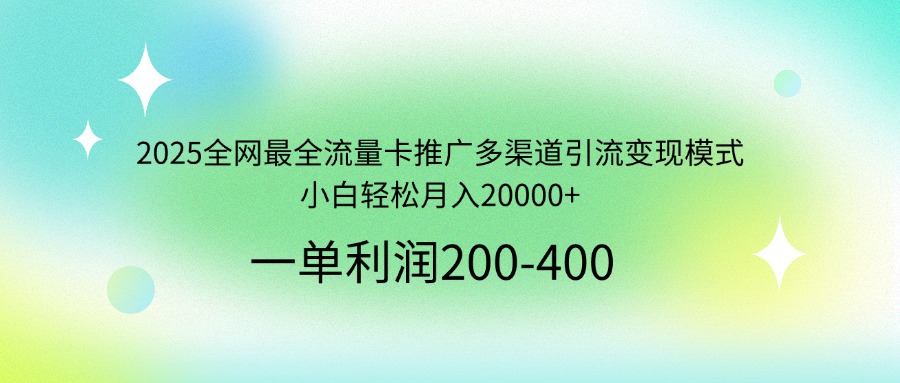 2025全网最全流量卡推广多渠道引流变现模式，小白轻松月入20000+-轻资本网